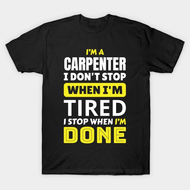 I'm a Carpenter, I Don't Stop When I'm Tired, I Stop When I'm Done, Carpenter Quote, Carpenter Gift T-Shirt by Hussar